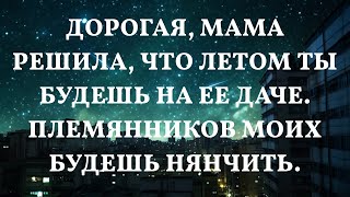 Дорогая, мама решила, что летом ты будешь на ее даче. Племянников моих будешь нянчить.