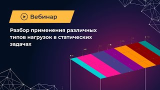 Вебинар Разбор применения различных типов нагрузок в статических задачах 03.08.2023