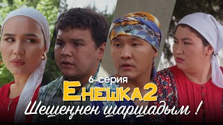 ШЕШЕҢНЕН ШАРШАДЫМ! | ЕНЕШКА 2  | 6-бөлім