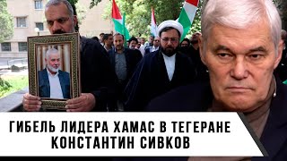 Константин Сивков | Гибель лидера Хамас в Тегеране