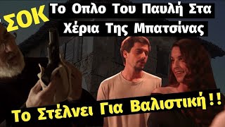 ΣΑΣΜΟΣ | ΣΟΚ !  !  Το Όπλο Του Παυλή Στα Χέρια Της Μπατσίνας - Το Στέλνει Για Βαλιστική