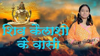 सबसे विश्वसनीय भजन || शिव कैलाशों के वासी || TRISHA SUTHAR || SHIV KAILASHO KE WASHI