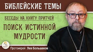 ПОИСК ИСТИННОЙ МУДРОСТИ. Беседы на Книгу Притчей.  Протоиерей Лев Большаков