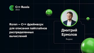 Дмитрий Ермолов — Roren — С++ фреймворк для описания пайплайнов распределенных вычислений