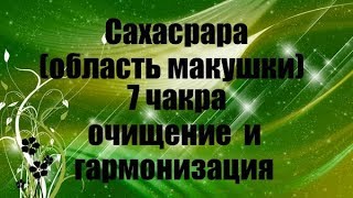 Сахасрара (область макушки) 7 чакра очищение и гармонизация