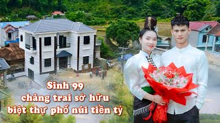 SINH 99 CHÀNG TRAI ĐÃ SỞ HỮU KHỐI TÀI SẢN BIỆT THỰ KHỔNG LỒ DO ÔNG BÀ BỐ MẸ - CHUNG VUI - GÂY DỰNG