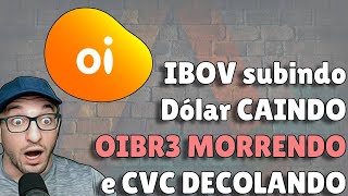 OIBR3 MORRENDO - IBOV SUBINDO - DÓLAR CAINDO - CVC DECOLANDO!