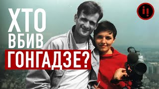 ХТО ВБИВ ГЕОРГІЯ ГОНГАДЗЕ?