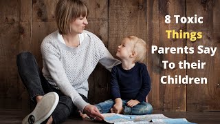 8 Toxic Things Parents Say To their Children