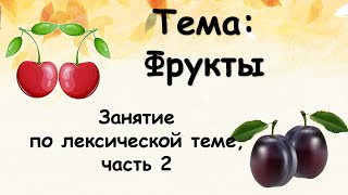 Фрукты (занятие по лексической теме, часть 2)