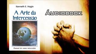 Kenneth E. Hagin - A Arte da Intercessão - Audiobook - Completo