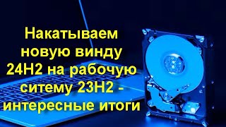 Накатываем новую винду 24Н2 на рабочую ситему 23Н2 - интересные итоги