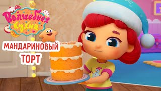 Волшебная кухня - 😋 Мандариновый торт 🍊🍰🎄 ПРЕМЬЕРА 2023 | 4K | Мультики для детей