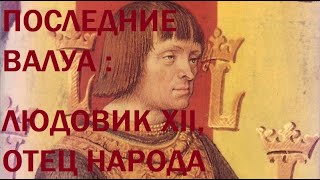 12. Последние Валуа : Людовик XII, Отец народа