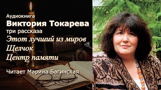 Виктория Токарева Рассказы "Этот лучший из миров","Щелчок","Центр памяти" Читает Марина Багинская