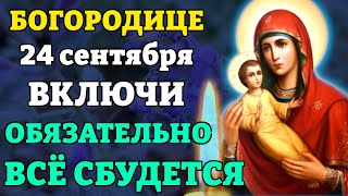 24 сентября ВКЛЮЧИ И ВСЁ ОБЯЗАТЕЛЬНО СБУДЕТСЯ! Молитва Богородице. Православие