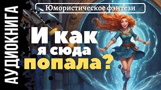 ЮМОРИСТИЧЕСКОЕ ФЭНТЕЗИ: И КАК Я СЮДА ПОПАЛА? / АУДИОКНИГА