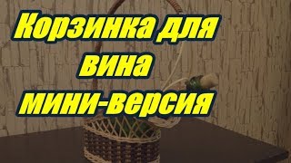 ⭐️КОРЗИНКА для ВИНА ➤ мини-ВЕРСИЯ / ПЛЕТЕНИЕ из ЛОЗЫ / WICKERWORK