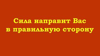 Сила сама направит Вас в правильную сторону