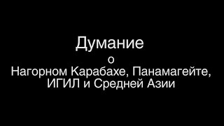 Думание о Нагорном Карабахе, Панамагейте, ИГИЛ и Средней Азии