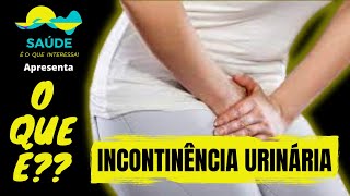 O  QUE É INCONTINÊNCIA URINÁRIA | QUAIS OS SINTOMAS | COMO SE TRATAR