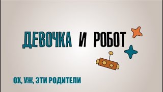 Образовательный сериал «Девочка и робот. Ох, уж, эти родители» Родители и дети