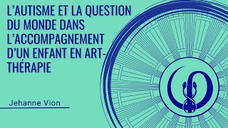 L’autisme et la question du monde dans l’accompagnement d’un enfant en art thérapie