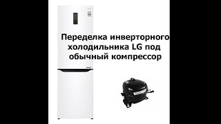 Переделка инверторного холодильника LG под обычный компрессор