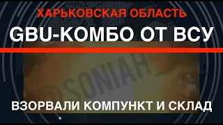 Харьковщина: GBU-комбо от ВСУ. Взорвали компункт и склад