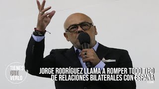 ÚLTIMA HORA: Jorge Rodríguez llama a romper todo tipo de relaciones bilaterales con España