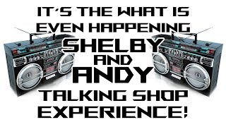 IT'S THE WHAT IS EVEN HAPPENING TALKING SHOP EXPERIENCE with Shelby and Andy - E39