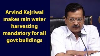 Delhi CM Arvind Kejriwal makes rain water harvesting mandatory for all govt buildings