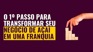 O PRIMEIRO PASSO PARA TRANSFORMAR SEU NEGÓCIO DE AÇAÍ EM UMA FRANQUIA!