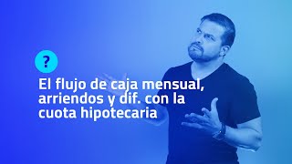 EL FLUJO DE CAJA MENSUAL, ARRIENDOS Y DIF. COM LA CUOTA HIPOTECARIA.