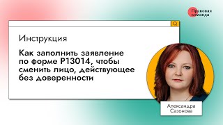 Как заполнить заявление по форме Р13014, чтобы сменить лицо, действующее без доверенности