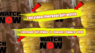 What happened to Liverpool Girl? Liverpool Girl Video in Concert Square viral twitter | Latest video