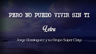 PERO NO PUEDO VIVIR SIN TI - Jorge Dominguez y su Grupo Super Class (Letra)