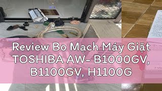 Review Bo Mạch Máy Giặt TOSHIBA AW- B1000GV, B1100GV, H1100GV, G1000GV, AW- ME920LV AW- MF920LV AW-