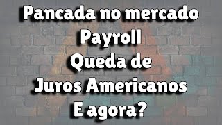 Pancada no mercado - Payroll - Queda de Juros Americanos - E agora?