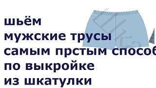 ШЬЁМ МУЖСКИЕ ТРУСЫ САМЫМ ПРОСТЫМ СПОСОБОМ ПО ВЫКРОЙКЕ ИЗ ШКАТУЛКИ