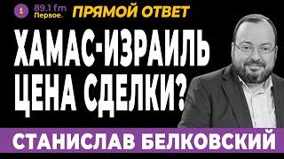 СТАНИСЛАВ БЕЛКОВСКИЙ. ХАМАС-ИЗРАИЛЬ. ЦЕНА СДЕЛКИ?