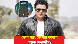 ফোন বন্ধ। কোথায় আছেন নায়ক ফেরদৌস। Ferdous