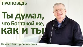 В.С.Немцев: Ты думал, что Бог такой же, как и ты / проповедь (Пс.49:14-23)