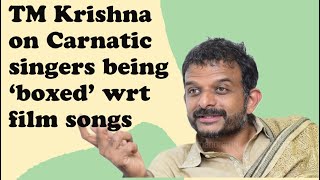 TM Krishna on Carnatic singers being 'boxed' wrt film songs