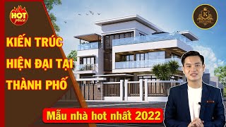 Phong cách kiến trúc hiện đại tại thành phố | Mẫu nhà hot nhất 2022 | Kiến Sang