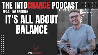 It’s all about balance - Joe Beighton- ep40 - the INTOCHANGE podcast