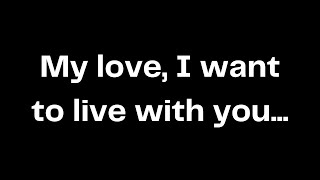 My love, I want to live with you...