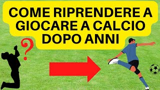 COME RIPRENDERE A GIOCARE A CALCIO DOPO ANNI