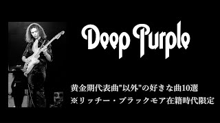 DEEP PURPLE (ディープパープル)の黄金期代表曲"以外"の好きな曲10選　※リッチーブラックモア在籍時代限定 (第1期～再結成～リッチー脱退前)　ブリティッシュ・ハードロックバンド