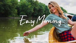 Easy Morning 🍀 Happy songs to start your day  | Best Indie/Pop/Folk/Acoustic Playlist